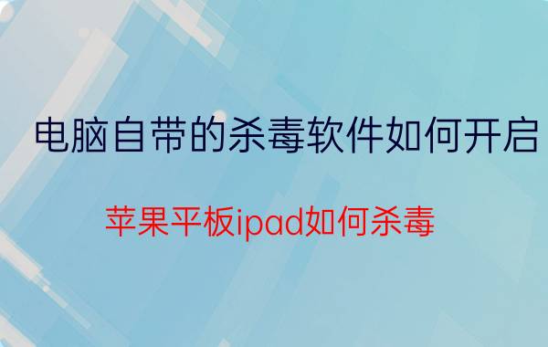 电脑自带的杀毒软件如何开启 苹果平板ipad如何杀毒？